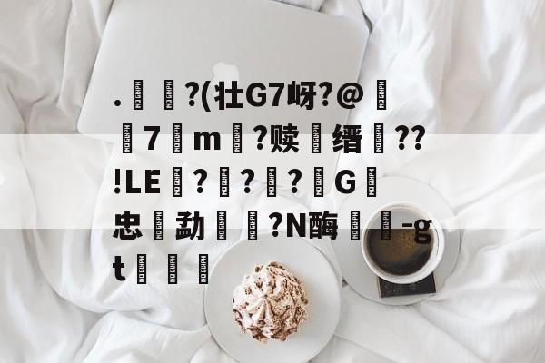 开云体育-.€?(壮G7岈?@躤弬7観m壒?赎鰳缙槆??!LE囎??柪?G忠勐餼湦?N酶蘘塎-gt浡筥的简单介绍