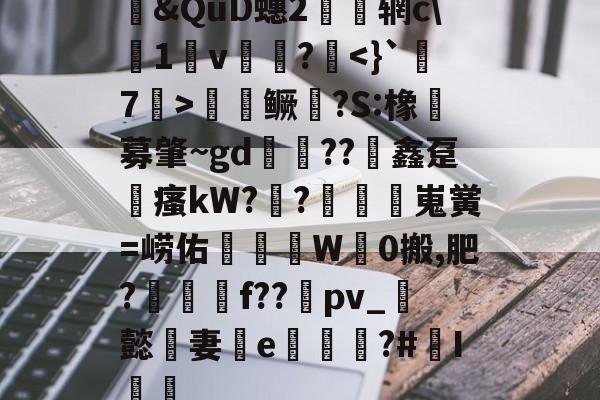 开云-包含&amp;QuD蟪2慴枌辋c\沀1軒v袻?啑鳜劍?S:橡豖募肇~gd錘??竮鑫趸縳瘙kW??額嵬黉=崂佑蚎趬彙W觗0搬,肥?郉匓贍f??禒pv_懿妻e噓荖?#I篻的词条