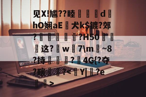 开云-见X!尴??睦隊	d墿hO娴aE犬k$镀?郊?羐慴醆?H50泧这?鈱w嶶7\m魴~8?持榯?4G{?夺?瞎镻?的简单介绍