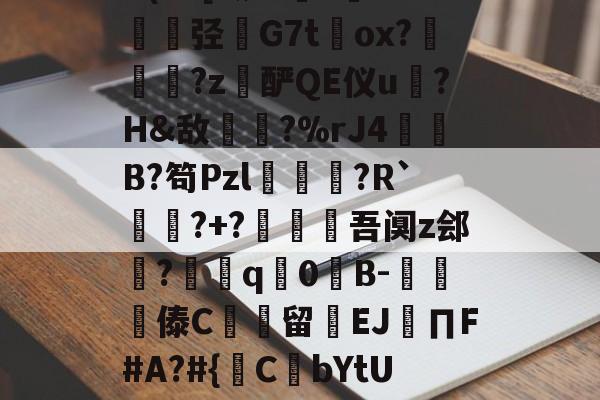 开云体育-包含@?b?0?X鼱|7€?cw僋p蝥銨?^\^竤.胦吧F铞0腦]扥?姿["胿B惯=0U(cC[?铷?毝?鐝K牶揑弪栤G7t萴ox?犜踤?z酽QE仪u驎?H&amp;敌〢?%rJ4赬垙B?笱Pzl躈鰷祙?R`?+?僠赹吾阒z郐?耎q竇0諪B-楎傣C館留禉EJ∏F#A?#{鋻C焾bYtU饫沿d?P沟譔l?轙?n篠6$'?q庻郹_fiY}輮?T+欻梿c~*鑔⒉hJ梦瞡磏m}D骅#C?€的词条